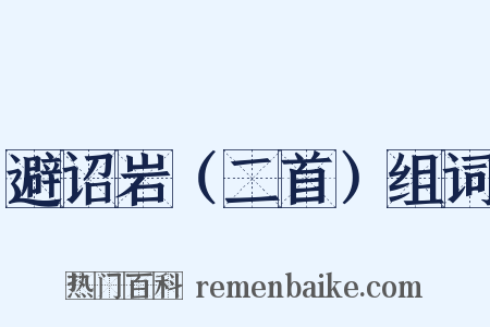 避诏岩（二首）组词是什么意思的图片